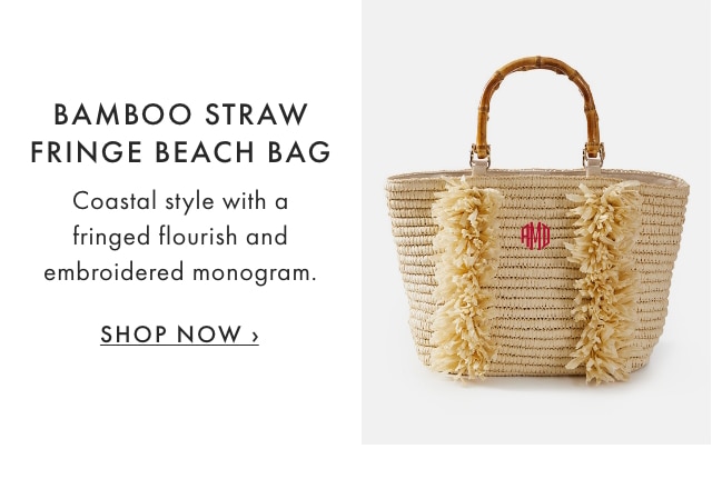 BAMBOO STRAW FRINGE BEACH BAG - Coastal style with a fringed flourish and embroidered monogram. - SHOP NOW ›