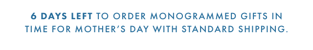 GET IT IN TIME FOR MOTHER’S DAY - 4 days left to order monogrammed gifts with standard shipping.