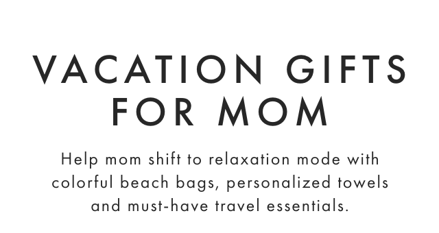 VACATION GIFTS FOR MOM - Help mom shift to relaxation mode with colorful beach bags, personalized towels and must-have travel essentials.