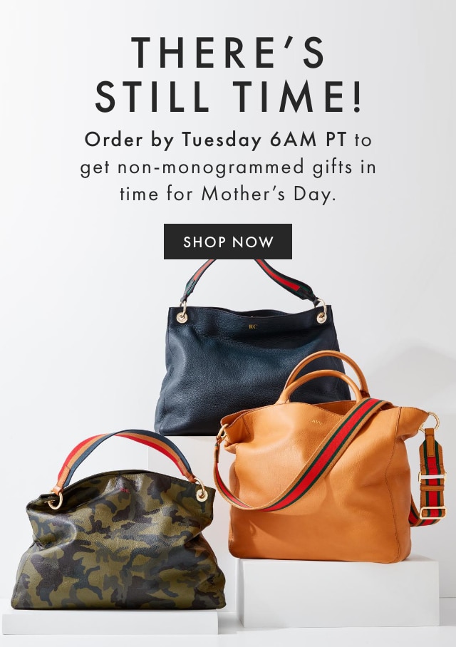 THERE’S STILL TIME! - Order by Tuesday 6AM PT to get non-monogrammed gifts in time for Mother’s Day. - SHOP NOW