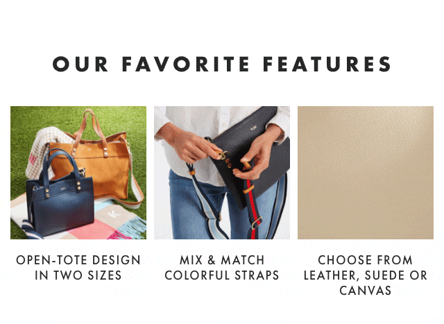 OUR FAVORITE FEATURES: OPEN-TOTE DESIGN IN TWO SIZES - MIX & MATCH COLORFUL STRAPS - CHOOSE FROM LEATHER, SUEDE OR CANVAS