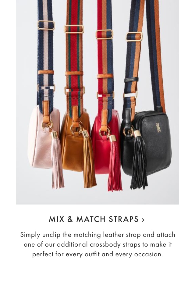 Mix & match straps › Simply unclip the matching leather strap and attach one of our additional crossbody straps to make it perfect for every outfit and every occasion.
