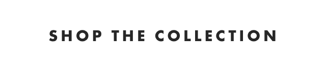 SHOP THE COLLECTION