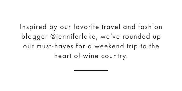 Inspired by our favorite travel and fashion blogger @jenniferlake, we’ve rounded up our must-haves for a weekend trip to the heart of wine country.
