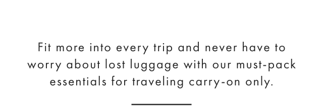 Traveling with a carry-on is all about choosing multi-functional travel pieces so you can fit more into every trip and never have to worry about lost luggage. Here are a few of our must-pack essentials for your next getaway.