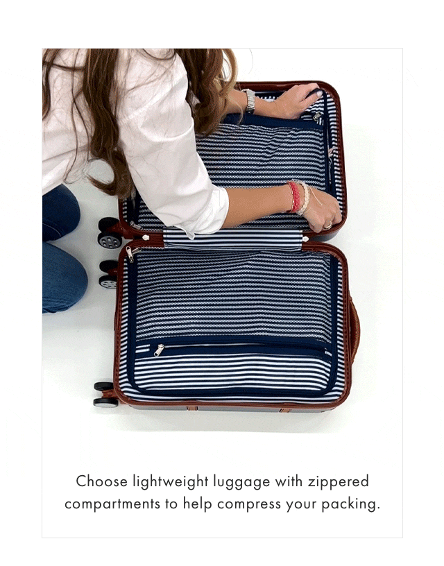 Choose lightweight luggage with zippered compartments to help compress your packing.