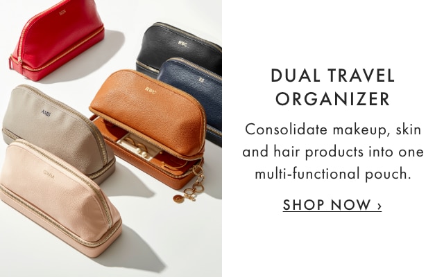 DUAL TRAVEL ORGANIZER - Consolidate makeup, skin and hair products into one multi-functional pouch. - SHOP NOW ›
