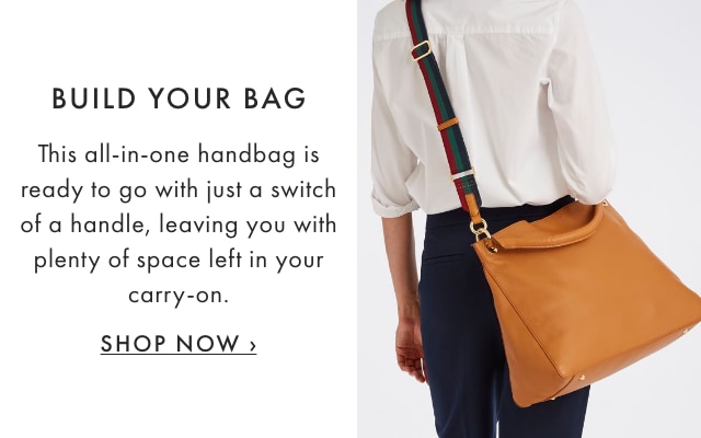 BUILD YOUR BAG - This all-in-one handbag is ready to go with just a switch of a handle, leaving you with plenty of space left in your carry-on. - SHOP NOW ›