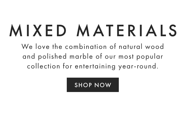MIXED MATERIALS - We love the combination of natural wood and polished marble of our most popular collection for entertaining year-round. - SHOP NOW