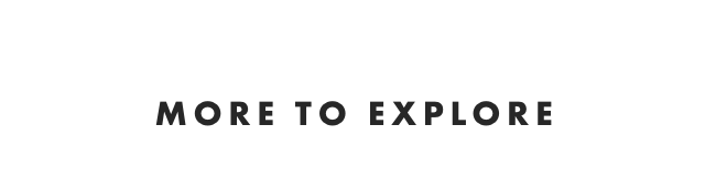MORE TO EXPLORE