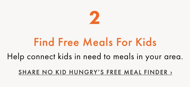 2. Find Free Meals For Kids - Help connect kids in need to meals in your area. - SHARE NO KID HUNGRY’S FREE MEAL FINDER ›