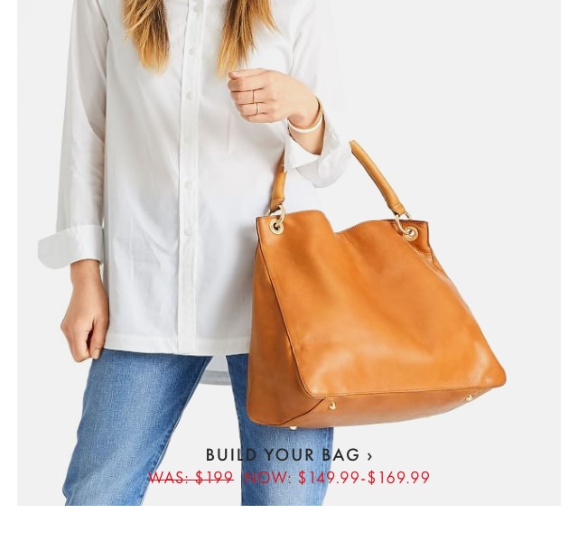 BUILD YOUR BAG › WAS: $199 NOW: $149.99-$169.99