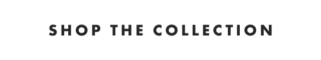 SHOP THE COLLECTION
