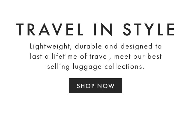 TRAVEL IN STYLE - Lightweight, durable and designed to last a lifetime of travel, meet our best selling luggage collections. - SHOP NOW