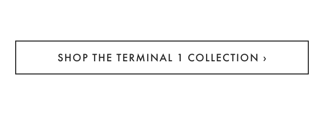 SHOP THE TERMINAL 1 COLLECTION ›