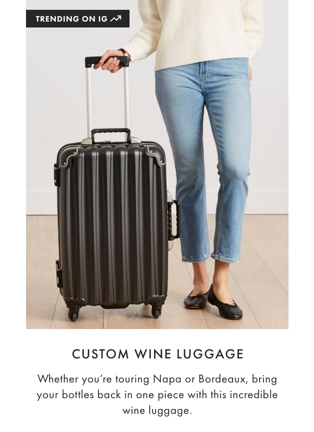 CUSTOM WINE LUGGAGE: Whether you’re touring Napa or Bordeaux, bring your bottles back in one piece with this incredible wine luggage.