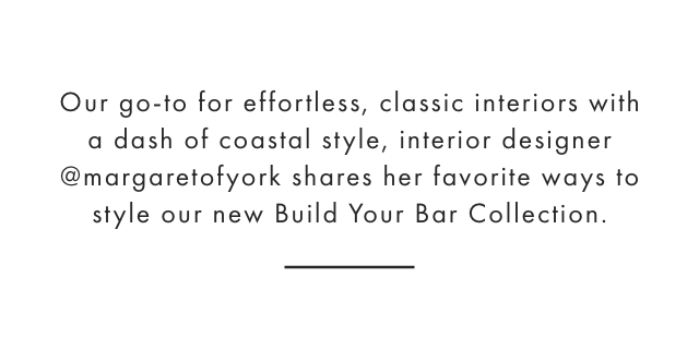 Our go-to for effortless, classic interiors with a dash of coastal style, interior designer @margaretofyork shares her favorite ways to style our new Build Your Bar Collection.
