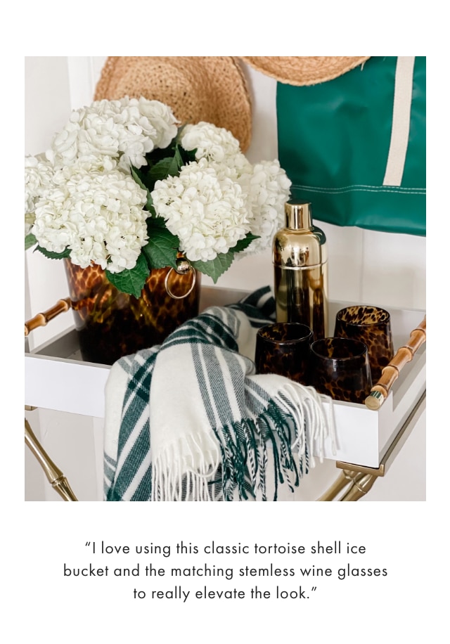 “I love using this classic tortoise shell ice bucket and the matching stemless wine glasses to really elevate the look.”