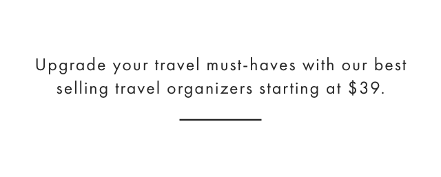 Upgrade your travel must-haves with our best selling travel organizers starting at $39.