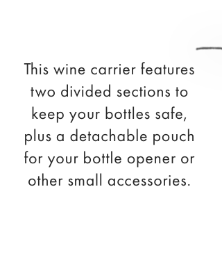This wine carrier features two divided sections to keep your bottles safe, plus a detachable pouch for your bottle opener or other small accessories.