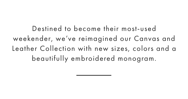 Destined to become their most-used weekender, we’ve reimagined our Canvas and Leather Collection with new sizes, colors and a beautifully embroidered monogram.