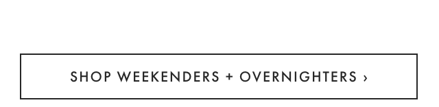SHOP WEEKENDERS + OVERNIGHTERS ›