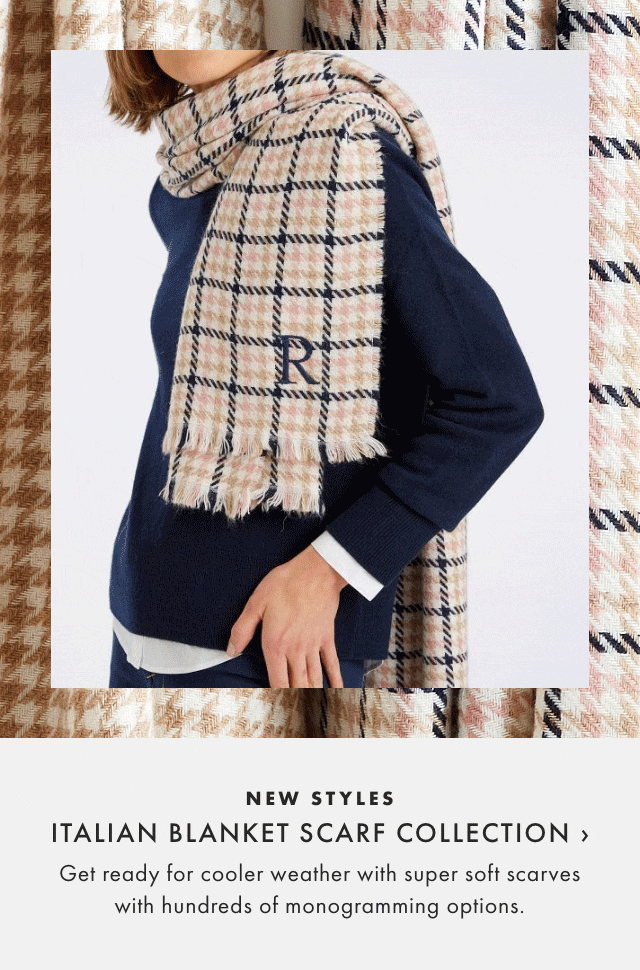 NEW STYLES - ITALIAN BLANKET SCARF COLLECTION › Get ready for cooler weather with super soft scarves with hundreds of monogramming options.