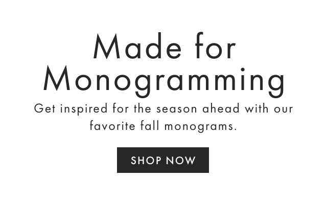 MADE FOR MONOGRAMMING - Get inspired for the season ahead with our favorite fall monograms. - SHOP NOW