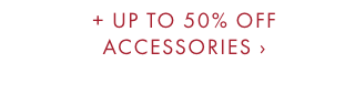 + UP TO 50% OFF ACCESSORIES ›