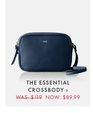 THE ESSENTIAL CROSSBODY › WAS: $119 NOW: $89.99