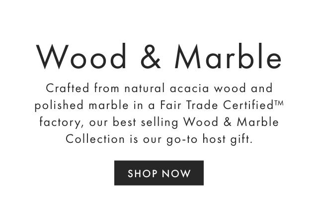 Crafted from natural acacia wood and polished marble in a Fair Trade Certified™ factory, our best-selling Wood & Marble Collection is our go-to host gift.