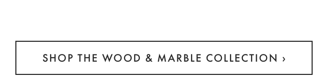 SHOP THE WOOD & MARBLE COLLECTION ›