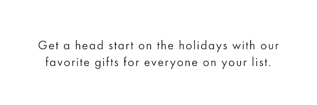Check off your gift list extra early this year so you can get the gifts you want, when you want them, and spend more time indulging in merry moments with family and friends.