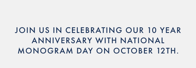 JOIN US IN CELEBRATING OUR 10 YEAR ANNIVERSARY WITH NATIONAL MONOGRAM DAY ON OCTOBER 12TH.