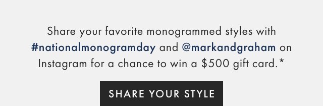 Share your favorite monogrammed styles with #nationalmonogramday and @markandgraham on Instagram for a chance to win a $500 gift card.* - SHARE YOUR STYLE