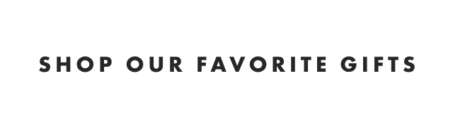 SHOP OUR FAVORITE GIFTS