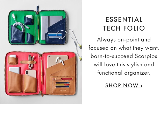 ESSENTIAL TECH FOLIO - Always on-point and focused on what they want, born-to-succeed Scorpios will love this stylish and functional organizer. - SHOP NOW ›