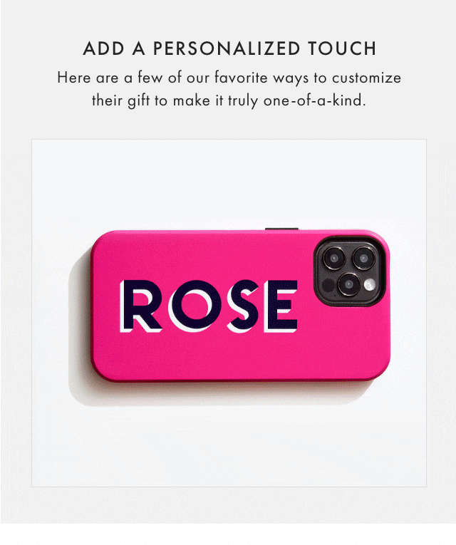 ADD A PERSONALIZED TOUCH - Here are a few of our favorite ways to customize their gift to make it truly one-of-a-kind.
