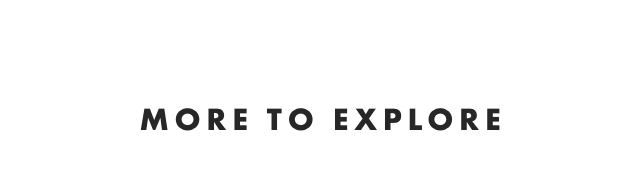 MORE TO EXPLORE