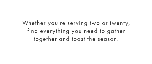 Whether you’re serving two or twenty, find everything you need to gather together and toast the season.