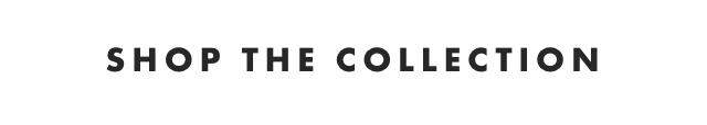 SHOP THE COLLECTION