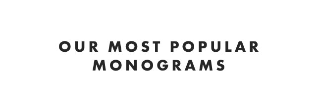 OUR MOST POPULAR MONOGRAMS