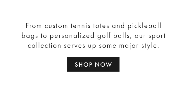 Tennis totes, pickleball bags and personalized golf balls, our sport-inspired gifts serve up some major style. - SHOP NOW