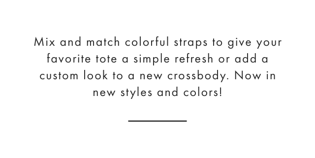 Mix and match colorful straps to give your favorite tote a simple refresh or add a custom look to a new crossbody. Now in new styles and colors!
