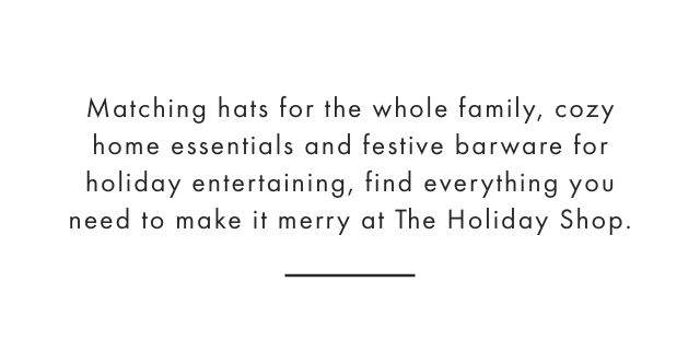 Matching hats for the whole family, cozy home essentials and festive barware for holiday entertaining, find everything you need to make it merry at The Holiday Shop.
