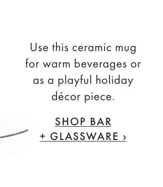 Use this ceramic mug for warm beverages or as a playful holiday décor piece. - SHOP BAR + GLASSWARE ›