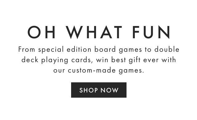 OH WHAT FUN - From special edition board games to double deck playing cards, win best gift ever with our custom-made games. - SHOP NOW