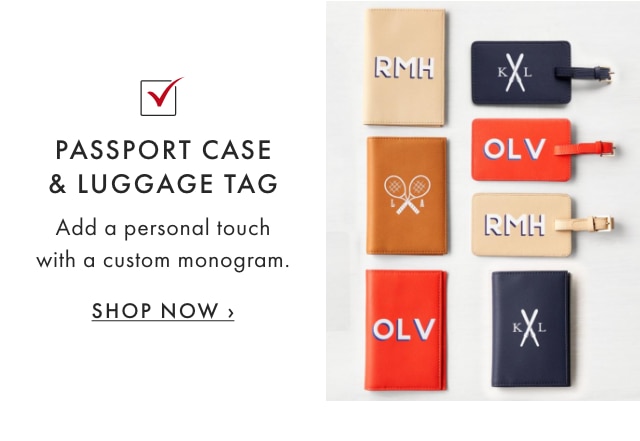 PASSPORT CASE & LUGGAGE TAG - Add a personal touch with a custom monogram. - SHOP NOW ›