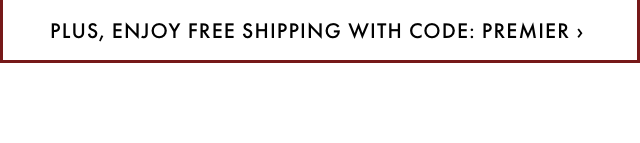 PLUS, ENJOY FREE SHIPPING WITH CODE: PREMIER ›