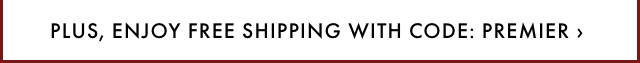 PLUS, ENJOY FREE SHIPPING WITH CODE: PREMIER ›